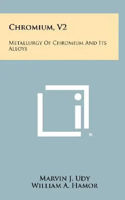 Chromium, V2: Metallurgy Of Chromium And Its Alloys by Marvin J. Udy, William A. Hamor