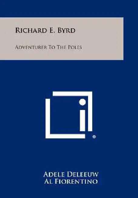Richard E. Byrd: Adventurer To The Poles by Adele Deleeuw, Al Fiorentino