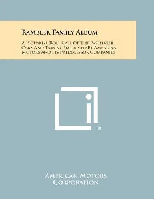 Rambler Family Album: A Pictorial Roll Call Of The Passenger Cars And Trucks Produced By American Motors And Its Predecessor Companies by American Motors Corporation