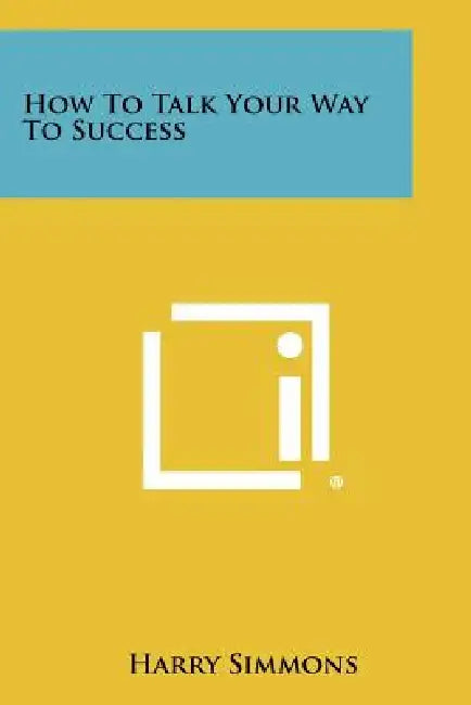 How To Talk Your Way To Success by Harry Simmons