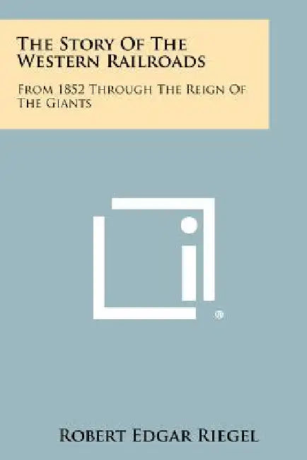 The Story of the Western Railroads: From 1852 Through the Reign of the Giants by Robert Edgar Riegel