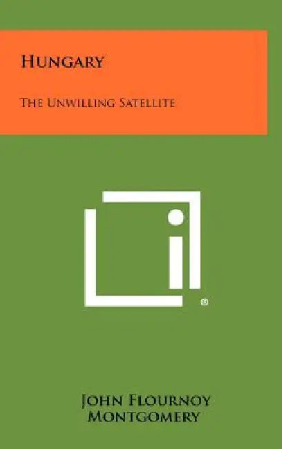 Hungary: The Unwilling Satellite by John Flournoy Montgomery