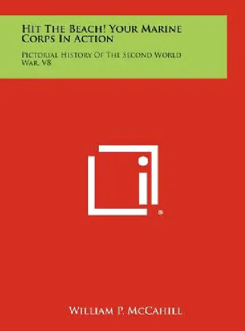 Hit the Beach! Your Marine Corps in Action: Pictorial History of the Second World War, V8 by William P. McCahill