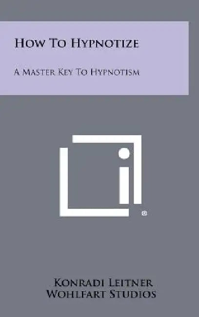 How to Hypnotize: A Master Key to Hypnotism by Konradi Leitner, Wohlfart Studios
