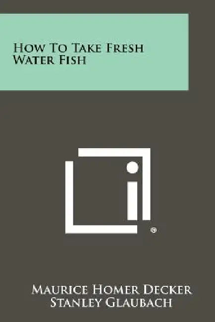 How to Take Fresh Water Fish by Maurice Homer Decker, Stanley Glaubach