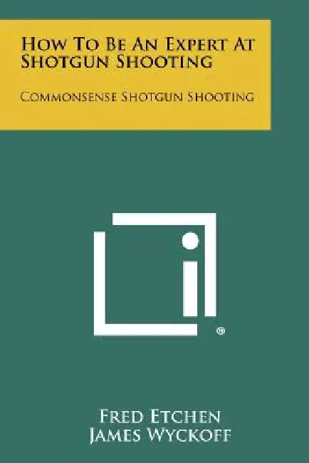 How To Be An Expert At Shotgun Shooting: Commonsense Shotgun Shooting by Fred Etchen, James Wyckoff