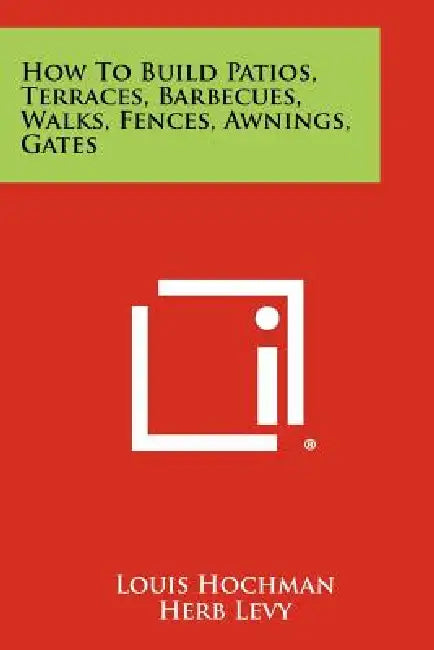 How to Build Patios, Terraces, Barbecues, Walks, Fences, Awnings, Gates by Louis Hochman, Herb Levy, Frank Schwarz