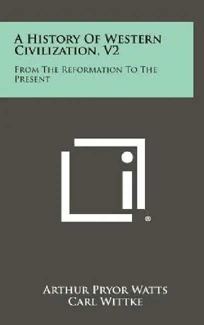 A History Of Western Civilization, V2: From The Reformation To The Present by Arthur Pryor Watts, Carl Wittke