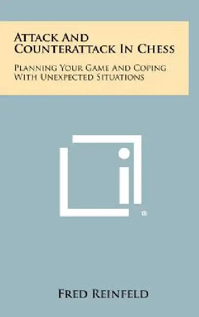 Attack And Counterattack In Chess: Planning Your Game And Coping With Unexpected Situations by Fred Reinfeld