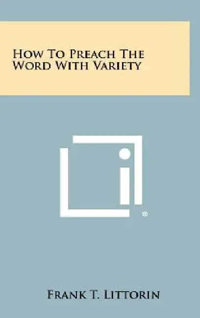 How To Preach The Word With Variety by Frank T. Littorin