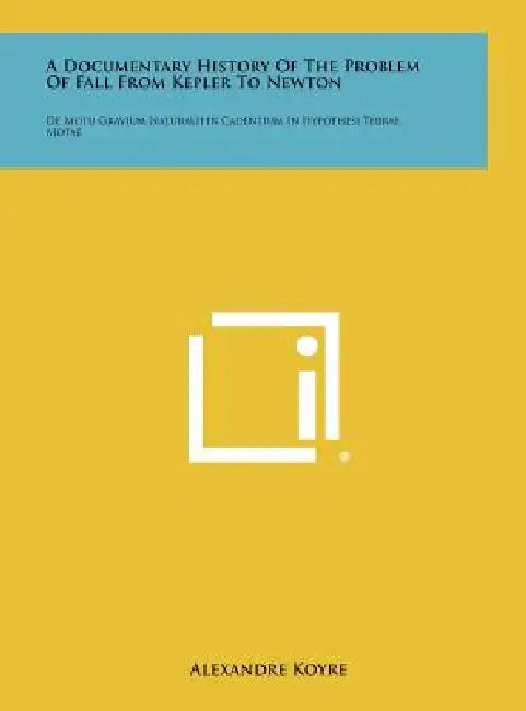 A Documentary History of the Problem of Fall from Kepler to Newton: de Motu Gravium Naturaliter Cadentium in Hypothesi Terrae Motae by Alexandre Koyre
