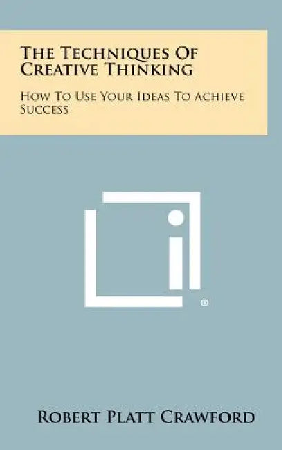 The Techniques Of Creative Thinking: How To Use Your Ideas To Achieve Success by Robert Platt Crawford