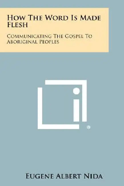 How The Word Is Made Flesh: Communicating The Gospel To Aboriginal Peoples by Eugene Albert Nida