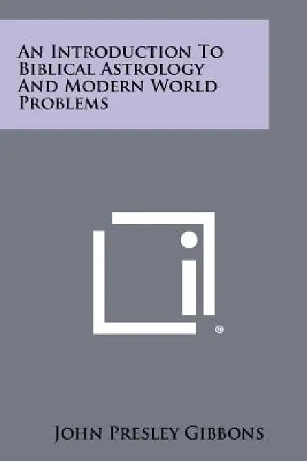 An Introduction To Biblical Astrology And Modern World Problems by John Presley Gibbons