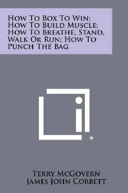 How To Box To Win; How To Build Muscle; How To Breathe, Stand, Walk Or Run; How To Punch The Bag by Terry McGovern, James John Corbett, J. Gardner Smith