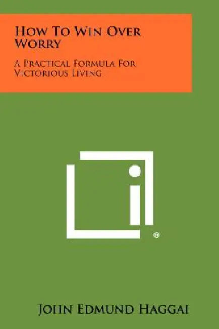 How To Win Over Worry: A Practical Formula For Victorious Living by John Edmund Haggai