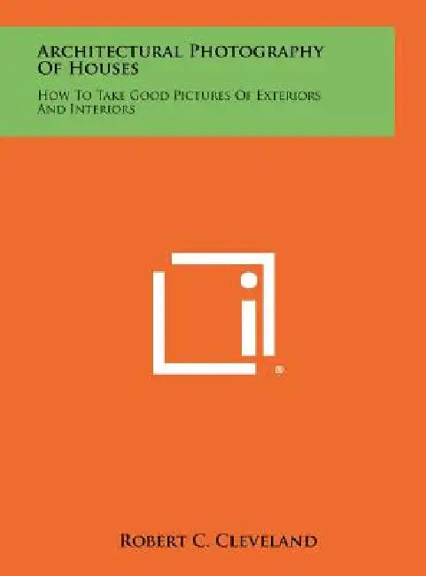 Architectural Photography Of Houses: How To Take Good Pictures Of Exteriors And Interiors by Robert C. Cleveland