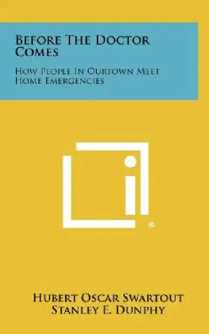 Before The Doctor Comes: How People In Ourtown Meet Home Emergencies by Hubert Oscar Swartout, Stanley E. Dunphy