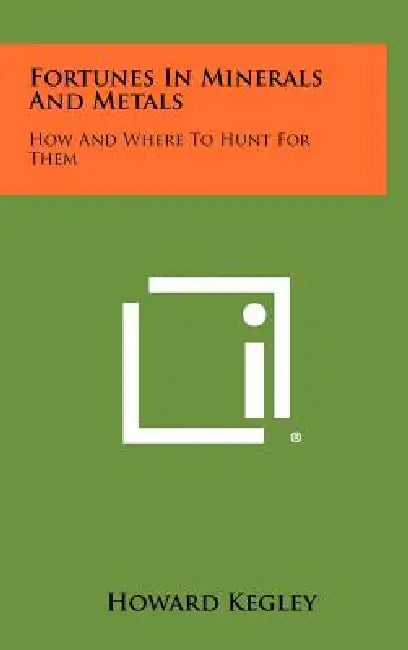 Fortunes In Minerals And Metals: How And Where To Hunt For Them by Howard Kegley