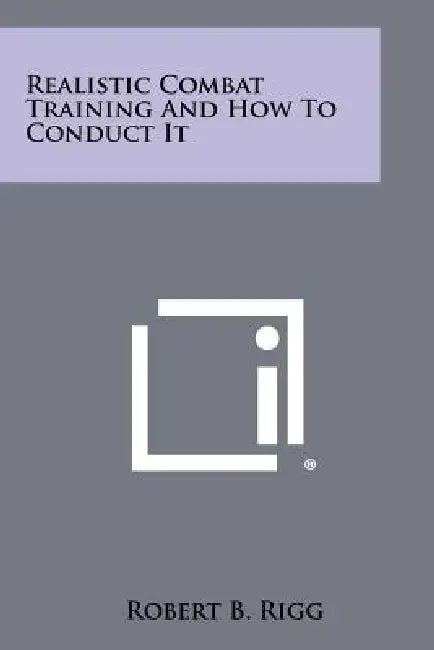 Realistic Combat Training and How to Conduct It by Robert B. Rigg