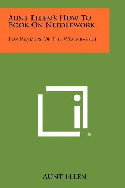 Aunt Ellen's How To Book On Needlework: For Readers Of The Workbasket by Aunt Ellen