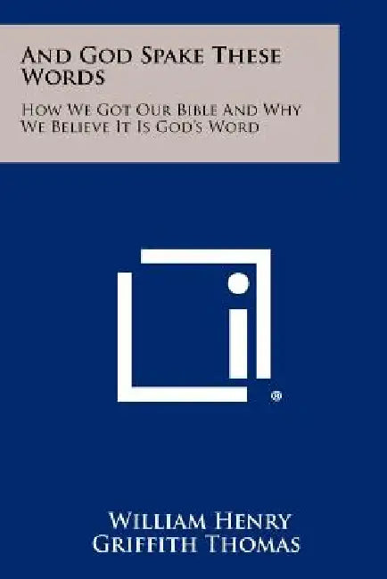 And God Spake These Words: How We Got Our Bible And Why We Believe It Is God's Word by William Henry Griffith Thomas