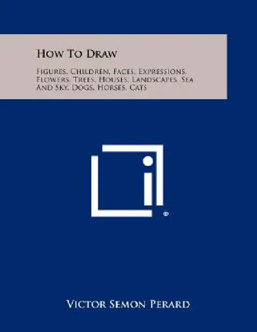 How To Draw: Figures, Children, Faces, Expressions, Flowers, Trees, Houses, Landscapes, Sea And Sky, Dogs, Horses, Cats by Victor Semon Perard