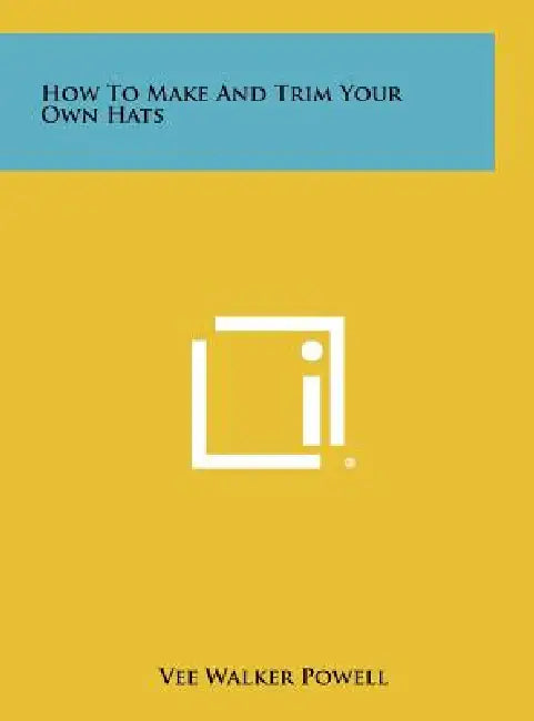 How To Make And Trim Your Own Hats by Vee Walker Powell