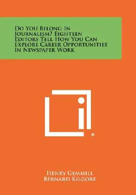 Do You Belong In Journalism? Eighteen Editors Tell How You Can Explore Career Opportunities In Newspaper Work by Henry Gemmill, Bernard Kilgore