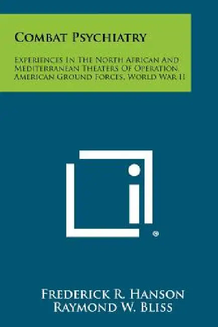 Combat Psychiatry: Experiences In The North African And Mediterranean Theaters Of Operation, American Ground Forces, World War II by Frederick R. Hanson, Raymond W. Bliss