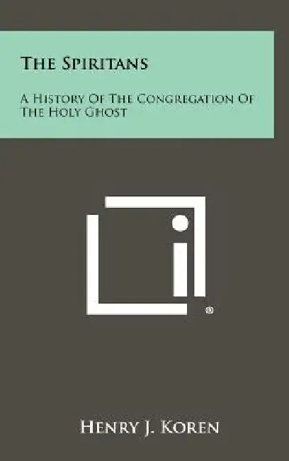 The Spiritans: A History Of The Congregation Of The Holy Ghost by Henry J. Koren