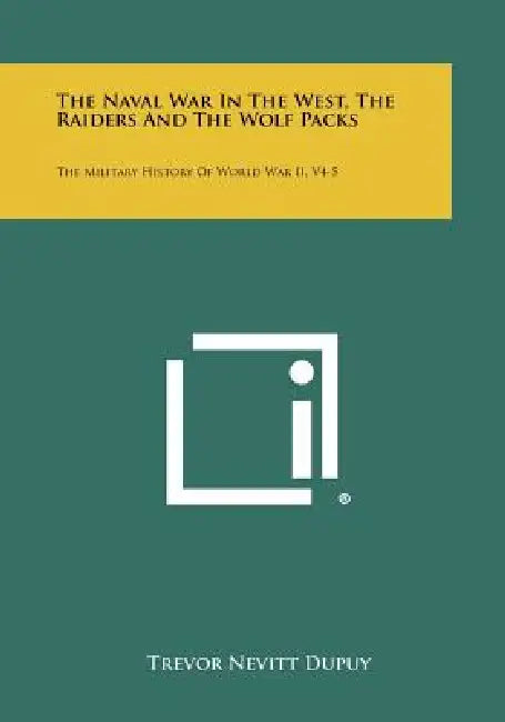 The Naval War in the West, the Raiders and the Wolf Packs: The Military History of World War II, V4-5 by Trevor Nevitt Dupuy