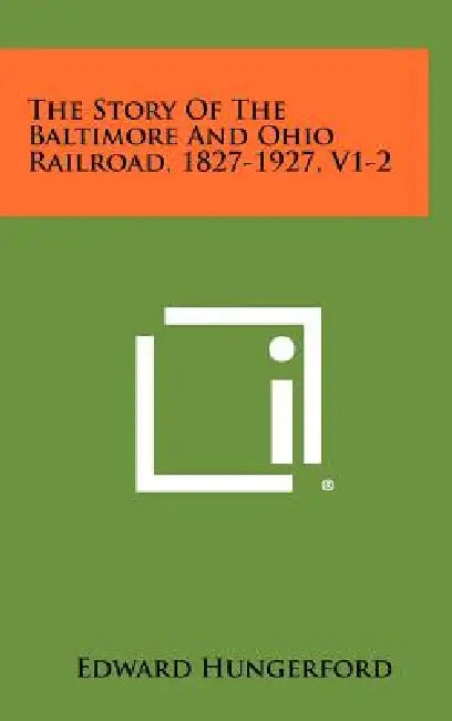 The Story Of The Baltimore And Ohio Railroad, 1827-1927, V1-2 by Edward Hungerford