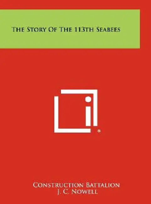 The Story Of The 113th Seabees by Construction Battalion, J. C. Nowell
