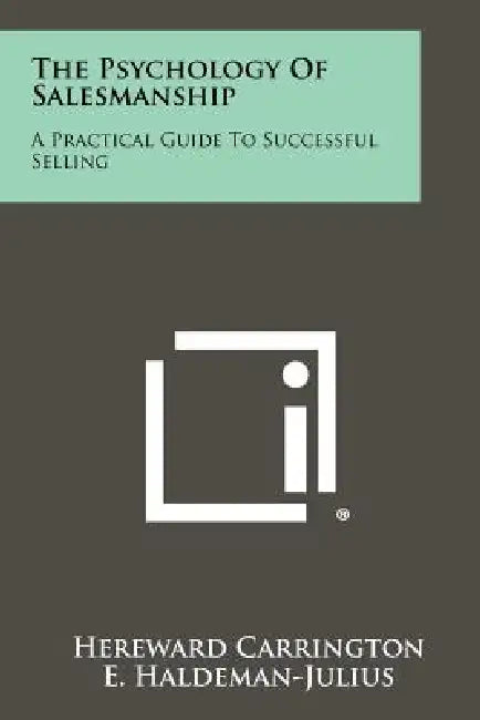 The Psychology of Salesmanship: A Practical Guide to Successful Selling by Hereward Carrington, E. Haldeman-Julius