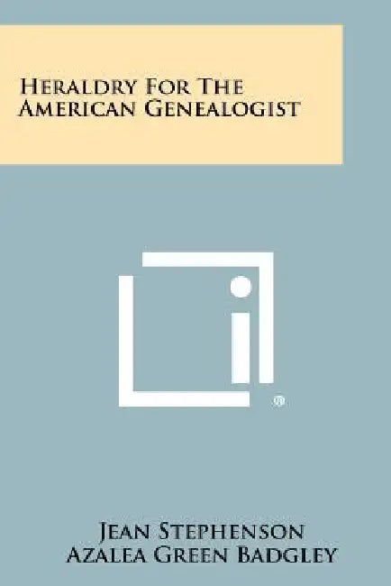 Heraldry For The American Genealogist by Jean Stephenson, Azalea Green Badgley, Arthur Adams