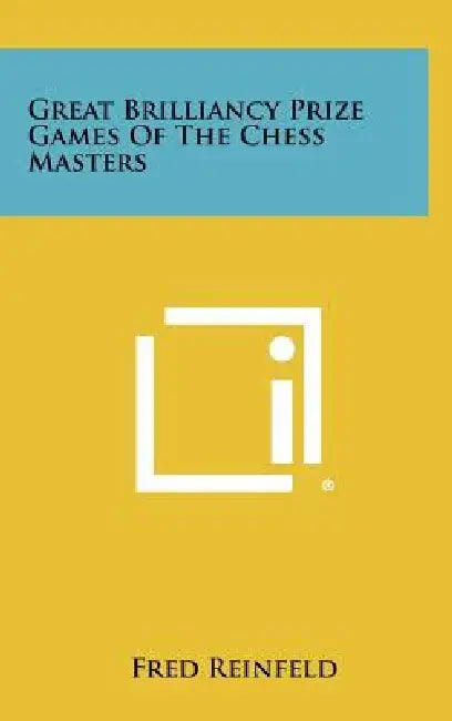 Great Brilliancy Prize Games Of The Chess Masters by Fred Reinfeld