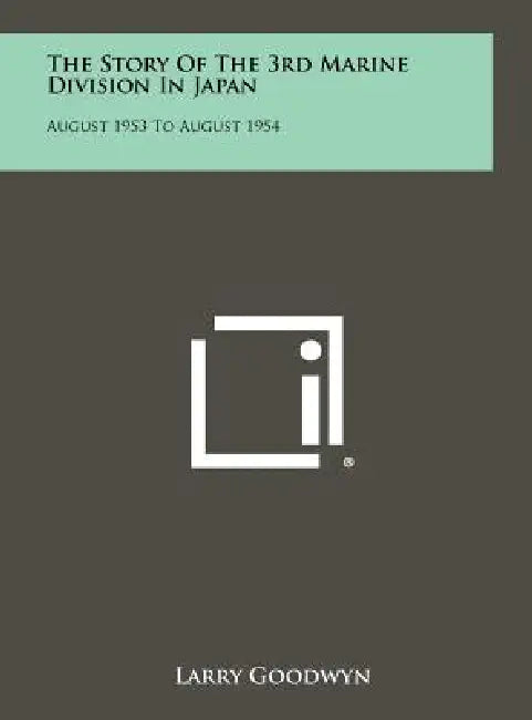 The Story Of The 3rd Marine Division In Japan: August 1953 To August 1954 by Larry Goodwyn