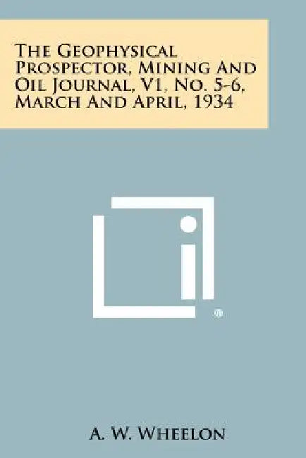 The Geophysical Prospector, Mining and Oil Journal, V1, No. 5-6, March and April, 1934 by A. W. Wheelon