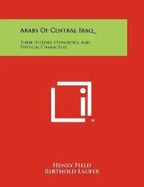 Arabs of Central Iraq: Their History, Ethnology, and Physical Characters by Henry Field, Berthold Laufer, Arthur Keith