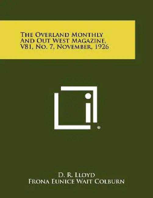 The Overland Monthly and Out West Magazine, V81, No. 7, November, 1926 by D. R. Lloyd, Frona Eunice Wait Colburn, Harry Noyes Pratt