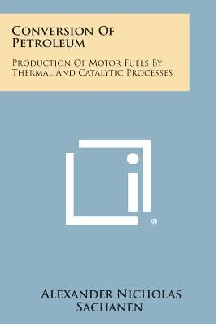 Conversion of Petroleum: Production of Motor Fuels by Thermal and Catalytic Processes by Alexander Nicholas Sachanen