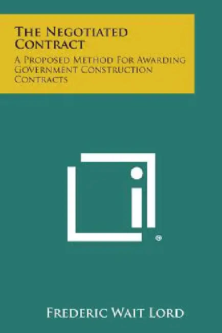 The Negotiated Contract: A Proposed Method For Awarding Government Construction Contracts by Frederic Wait Lord