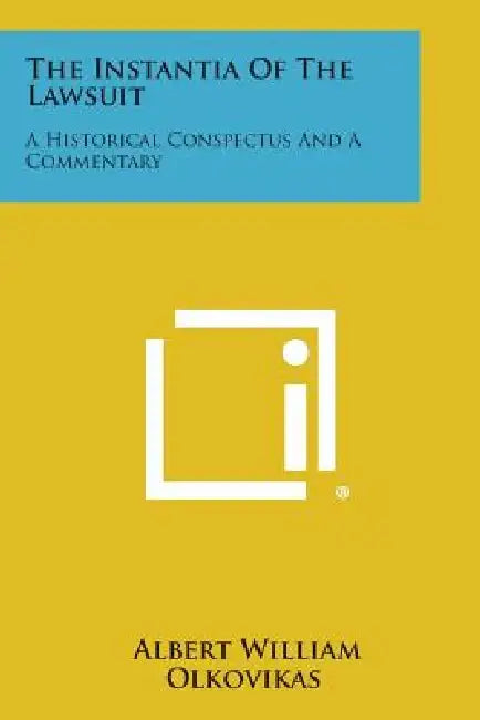 The Instantia of the Lawsuit: A Historical Conspectus and a Commentary by Albert William Olkovikas