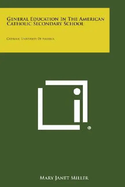 General Education in the American Catholic Secondary School: Catholic University of America by Mary Janet Miller