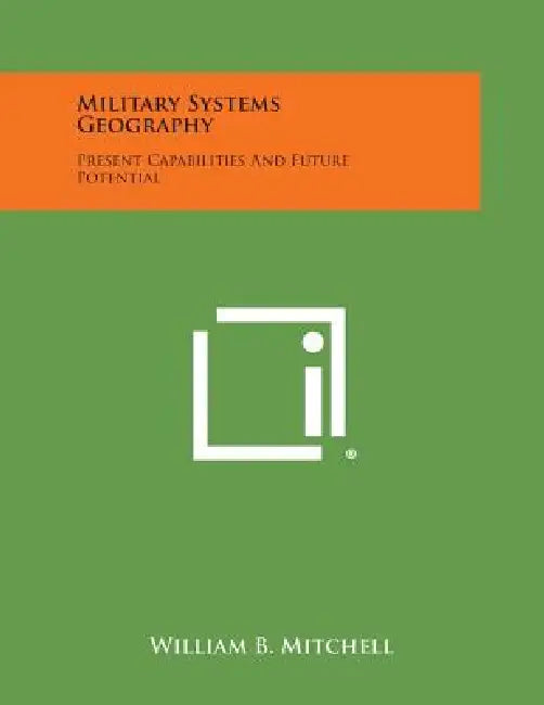 Military Systems Geography: Present Capabilities and Future Potential by William B. Mitchell