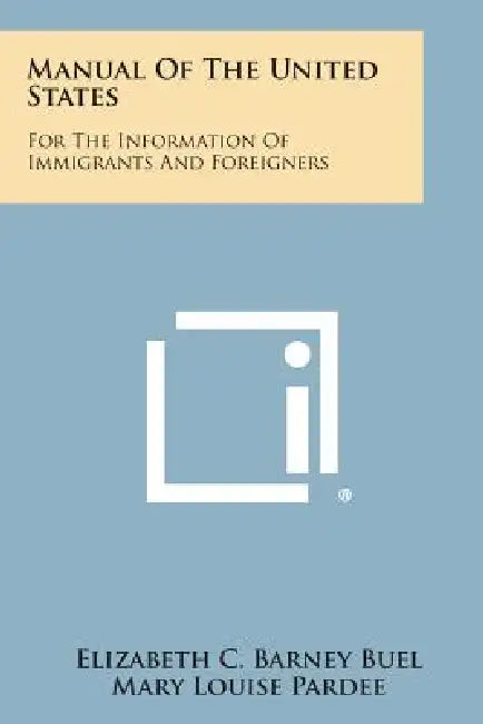 Manual of the United States: For the Information of Immigrants and Foreigners by Elizabeth C. Barney Buel, Mary Louise Pardee, Grace H. Brosseau