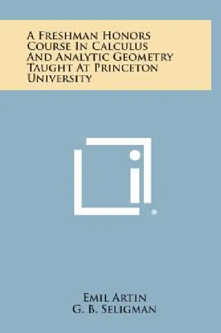 A Freshman Honors Course In Calculus And Analytic Geometry Taught At Princeton University by Emil Artin, G. B. Seligman