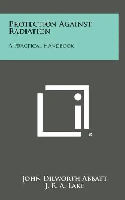 Protection Against Radiation: A Practical Handbook by John Dilworth Abbatt, J. R. a. Lake, D. J. Mathias