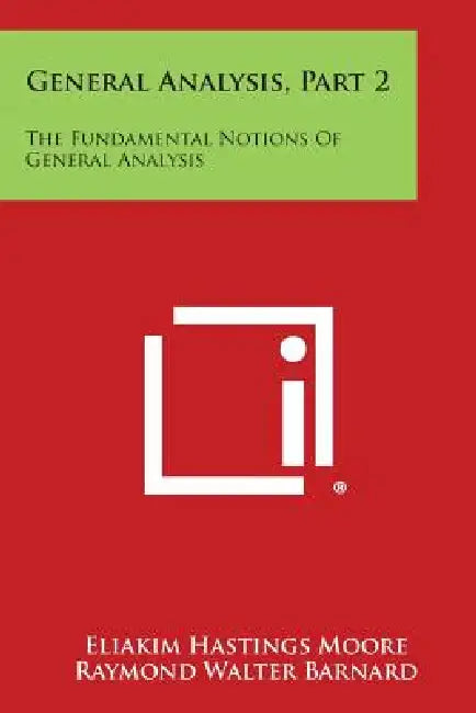 General Analysis, Part 2: The Fundamental Notions of General Analysis by Eliakim Hastings Moore, Raymond Walter Barnard, G. A. Bliss